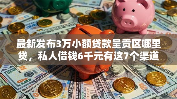 最新发布3万小额贷款呈贡区哪里贷,私人借钱6千元有这7个渠道 最新发布3万小额贷款呈贡区哪里贷,私人借钱6千元有这7个渠道
