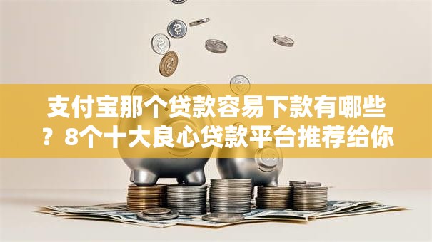 支付宝那个贷款容易下款有哪些?8个十大良心贷款平台推荐给你 支付宝那个贷款容易下款有哪些?8个十大良心贷款平台推荐给你