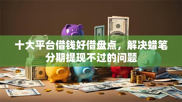 十大平台借钱好借盘点,解决蜡笔分期提现不过的问题 十大平台借钱好借盘点,解决蜡笔分期提现不过的问题