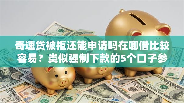 奇速贷被拒还能申请吗在哪借比较容易？类似强制下款的5个口子参考