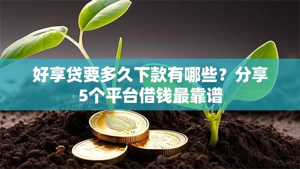 好享贷要多久下款有哪些?分享5个平台借钱最靠谱 好享贷要多久下款有哪些?分享5个平台借钱最靠谱