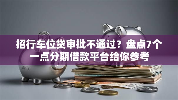 招行车位贷审批不通过?盘点7个一点分期借款平台给你参考 招行车位贷审批不通过?盘点7个一点分期借款平台给你参考