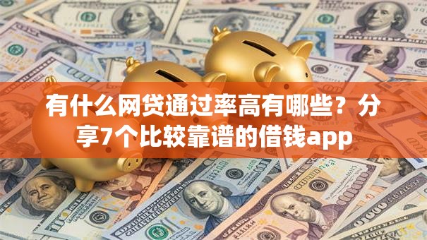 有什么网贷通过率高有哪些?分享7个比较靠谱的借钱app 有什么网贷通过率高有哪些?分享7个比较靠谱的借钱app