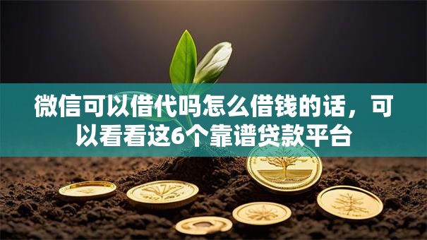 微信可以借代吗怎么借钱的话,可以看看这6个靠谱贷款平台 微信可以借代吗怎么借钱的话,可以看看这6个靠谱贷款平台