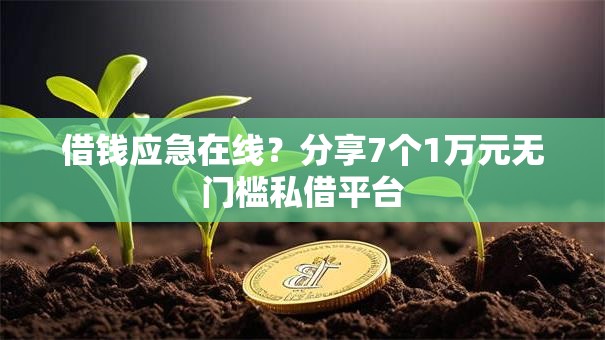 借钱应急在线？分享7个1万元无门槛私借平台