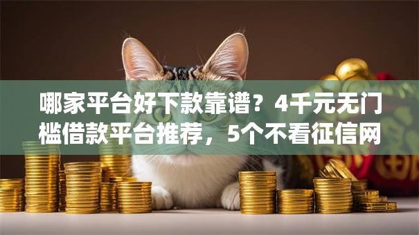哪家平台好下款靠谱?4千元无门槛借款平台推荐,5个不看征信网贷平台放款快的app盘点 哪家平台好下款靠谱?4千元无门槛借款平台推荐,5个不看征信网贷平台放款快的app盘点