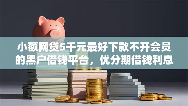 小额网贷5千元最好下款不开会员的黑户借钱平台，优分期借钱利息的7个平台介绍