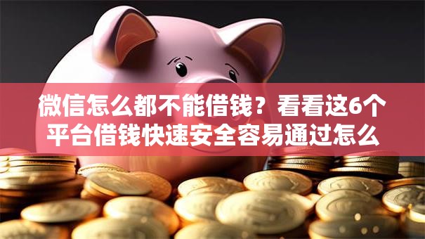 微信怎么都不能借钱?看看这6个平台借钱快速安全容易通过怎么样 微信怎么都不能借钱?看看这6个平台借钱快速安全容易通过怎么样