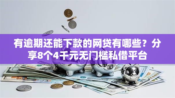 有逾期还能下款的网贷有哪些?分享8个4千元无门槛私借平台 有逾期还能下款的网贷有哪些?分享8个4千元无门槛私借平台