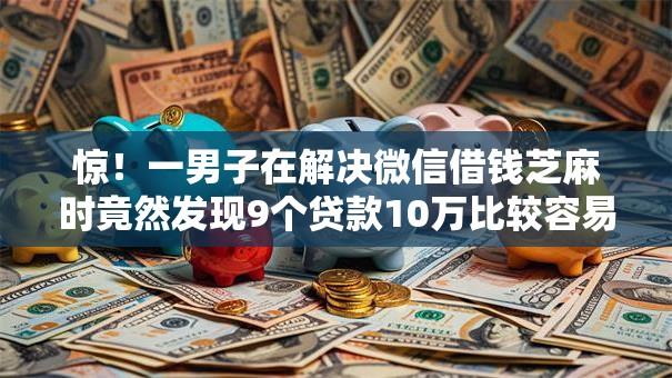 惊！一男子在解决微信借钱芝麻时竟然发现9个贷款10万比较容易的软件，事后分享了出来