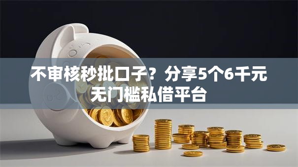不审核秒批口子？分享5个6千元无门槛私借平台