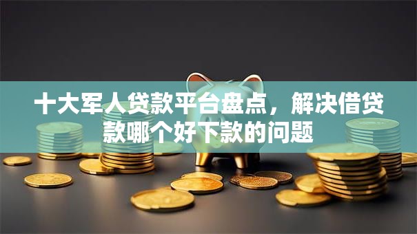 十大军人贷款平台盘点,解决借贷款哪个好下款的问题 十大军人贷款平台盘点,解决借贷款哪个好下款的问题