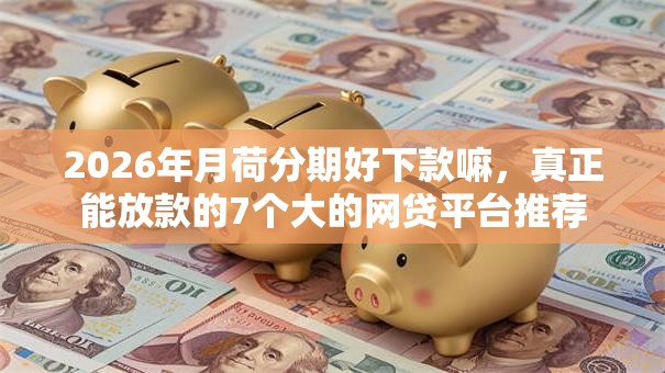 2026年月荷分期好下款嘛,真正能放款的7个大的网贷平台推荐 2026年月荷分期好下款嘛,真正能放款的7个大的网贷平台推荐