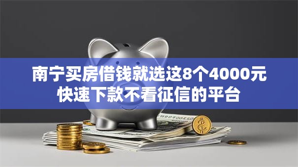 南宁买房借钱就选这8个4000元快速下款不看征信的平台 南宁买房借钱就选这8个4000元快速下款不看征信的平台
