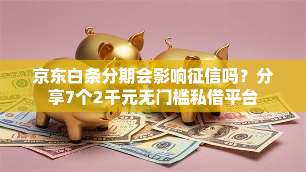 京东白条分期会影响征信吗?分享7个2千元无门槛私借平台 京东白条分期会影响征信吗?分享7个2千元无门槛私借平台