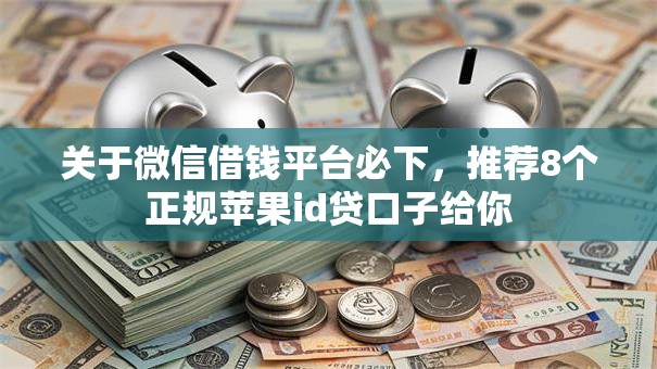 关于微信借钱平台必下，推荐8个正规苹果id贷口子给你