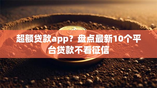 超额贷款app?盘点最新10个平台贷款不看征信 超额贷款app?盘点最新10个平台贷款不看征信