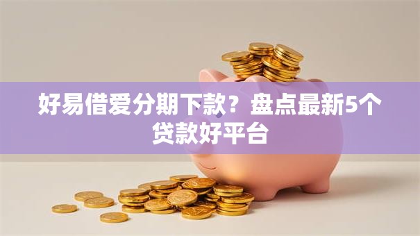 好易借爱分期下款？盘点最新5个贷款好平台