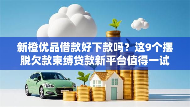 新橙优品借款好下款吗？这9个摆脱欠款束缚贷款新平台值得一试