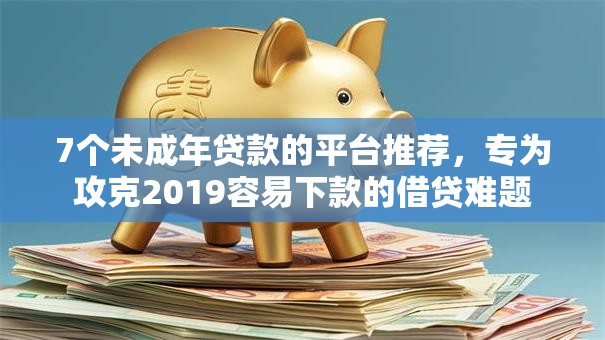 7个未成年贷款的平台推荐,专为攻克2019容易下款的借贷难题 7个未成年贷款的平台推荐,专为攻克2019容易下款的借贷难题