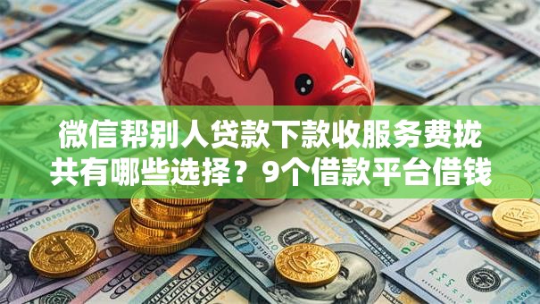 微信帮别人贷款下款收服务费拢共有哪些选择？9个借款平台借钱额度高详解