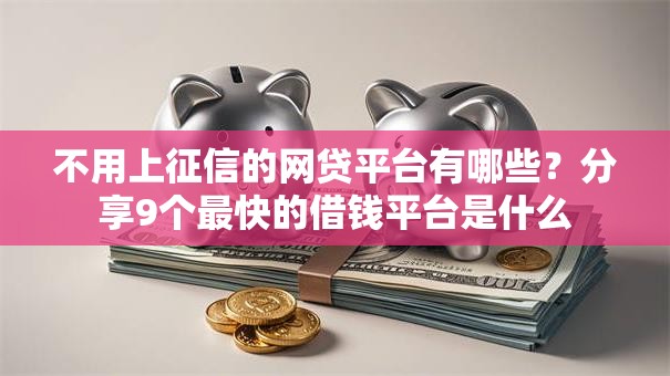 不用上征信的网贷平台有哪些？分享9个最快的借钱平台是什么