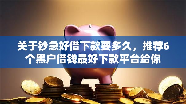 关于钞急好借下款要多久，推荐6个黑户借钱最好下款平台给你
