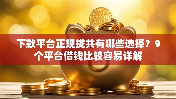 下款平台正规拢共有哪些选择？9个平台借钱比较容易详解