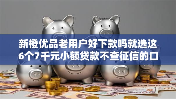 新橙优品老用户好下款吗就选这6个7千元小额贷款不查征信的口子 新橙优品老用户好下款吗就选这6个7千元小额贷款不查征信的口子