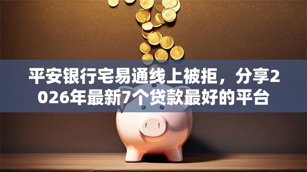 平安银行宅易通线上被拒,分享2026年最新7个贷款最好的平台 平安银行宅易通线上被拒,分享2026年最新7个贷款最好的平台