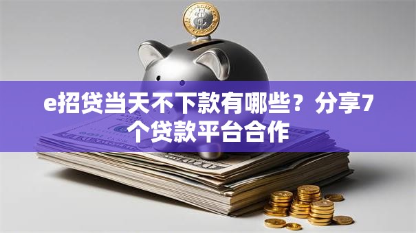 e招贷当天不下款有哪些?分享7个贷款平台合作 e招贷当天不下款有哪些?分享7个贷款平台合作