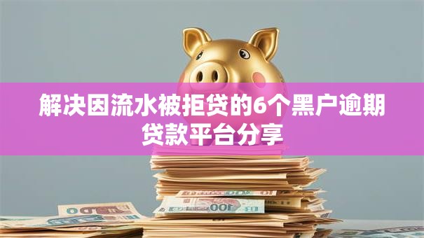 解决因流水被拒贷的6个黑户逾期贷款平台分享