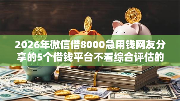 2026年微信借8000急用钱网友分享的5个借钱平台不看综合评估的口子我觉得不错! 2026年微信借8000急用钱网友分享的5个借钱平台不看综合评估的口子我觉得不错!