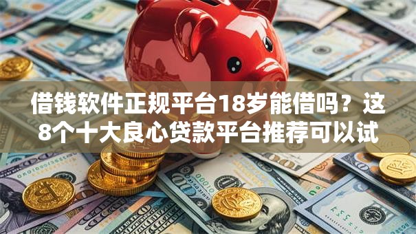 借钱软件正规平台18岁能借吗？这8个十大良心贷款平台推荐可以试试