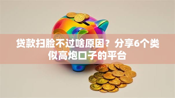 贷款扫脸不过啥原因？分享6个类似高炮口子的平台