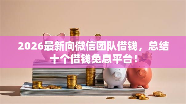 2026最新向微信团队借钱,总结十个借钱免息平台! 2026最新向微信团队借钱,总结十个借钱免息平台!