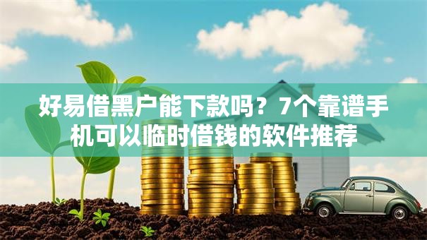 好易借黑户能下款吗？7个靠谱手机可以临时借钱的软件推荐