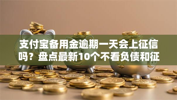 支付宝备用金逾期一天会上征信吗?盘点最新10个不看负债和征信的软件 支付宝备用金逾期一天会上征信吗?盘点最新10个不看负债和征信的软件