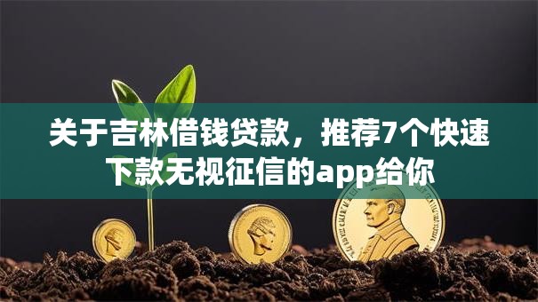 关于吉林借钱贷款，推荐7个快速下款无视征信的app给你