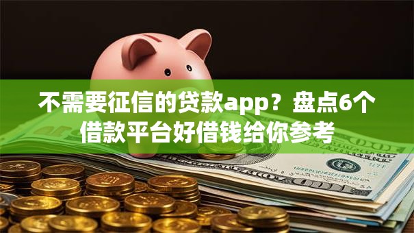 不需要征信的贷款app？盘点6个借款平台好借钱给你参考
