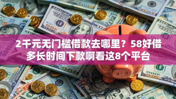 2千元无门槛借款去哪里?58好借多长时间下款啊看这8个平台 2千元无门槛借款去哪里?58好借多长时间下款啊看这8个平台