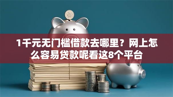 1千元无门槛借款去哪里？网上怎么容易贷款呢看这8个平台