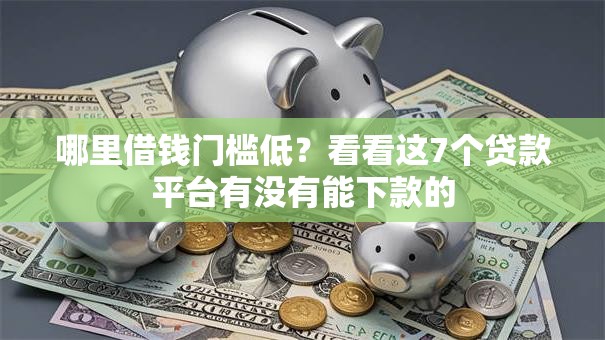 哪里借钱门槛低?看看这7个贷款平台有没有能下款的 哪里借钱门槛低?看看这7个贷款平台有没有能下款的