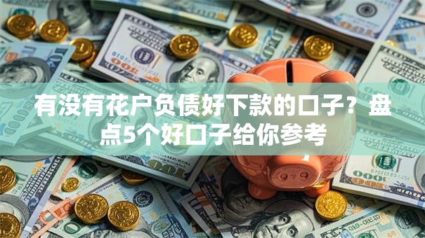 有没有花户负债好下款的口子？盘点5个好口子给你参考