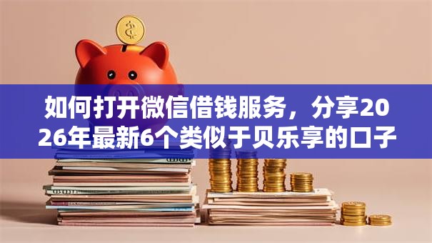 如何打开微信借钱服务，分享2026年最新6个类似于贝乐享的口子