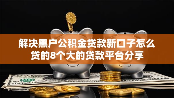 解决黑户公积金贷款新口子怎么贷的8个大的贷款平台分享