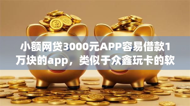 小额网贷3000元APP容易借款1万块的app,类似于众鑫玩卡的软件的5个平台介绍 小额网贷3000元APP容易借款1万块的app,类似于众鑫玩卡的软件的5个平台介绍