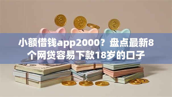 小额借钱app2000？盘点最新8个网贷容易下款18岁的口子
