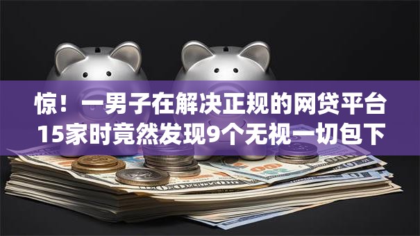 惊！一男子在解决正规的网贷平台15家时竟然发现9个无视一切包下款5000秒下款的app，事后分享了出来