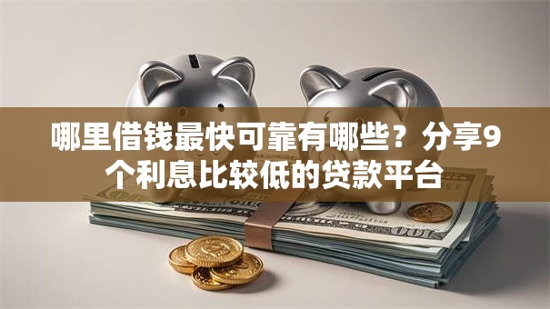 哪里借钱最快可靠有哪些？分享9个利息比较低的贷款平台
